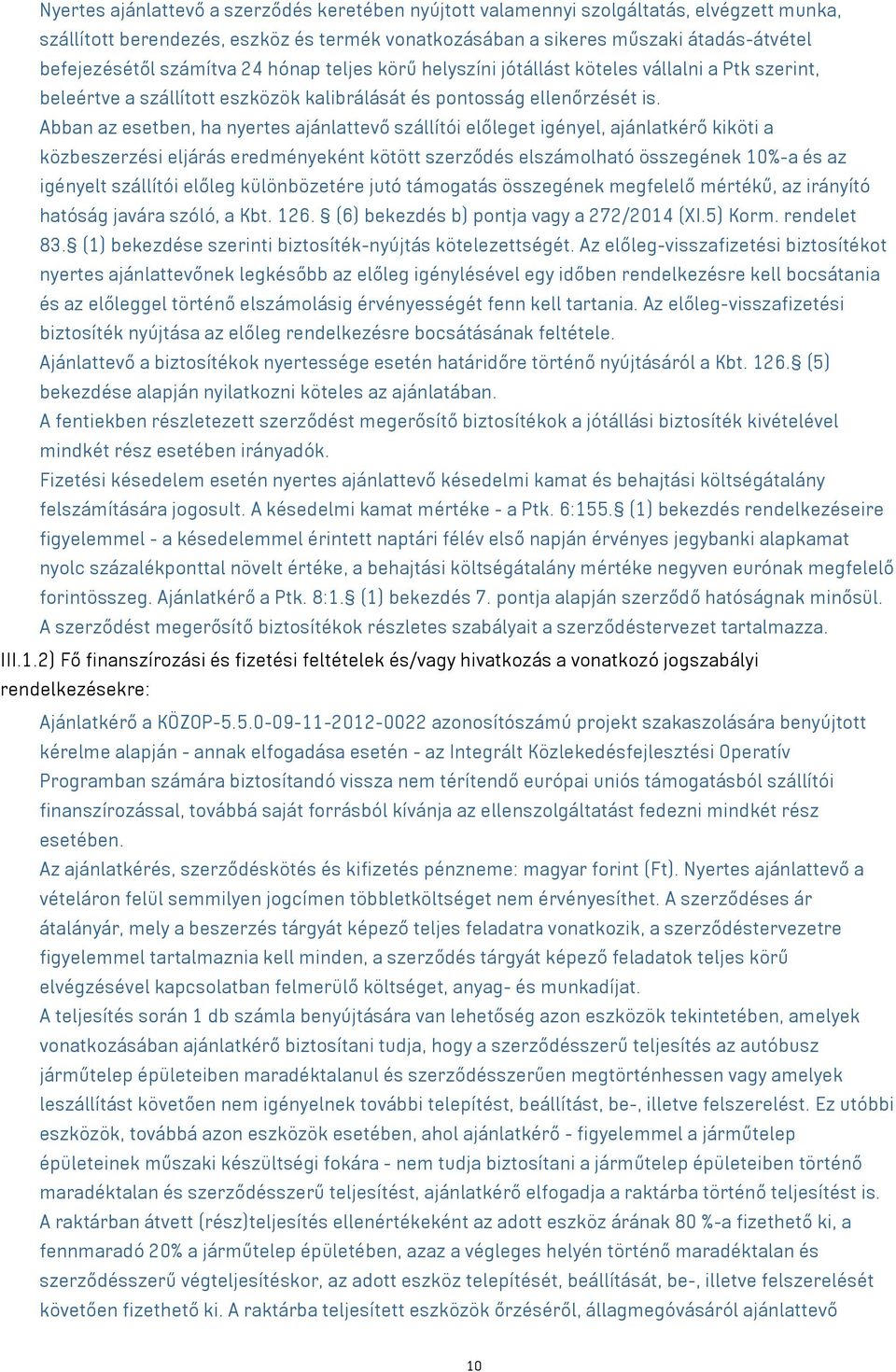 Abban az esetben, ha nyertes ajánlattevő szállítói előleget igényel, ajánlatkérő kiköti a közbeszerzési eljárás eredményeként kötött szerződés elszámolható összegének 10%-a és az igényelt szállítói