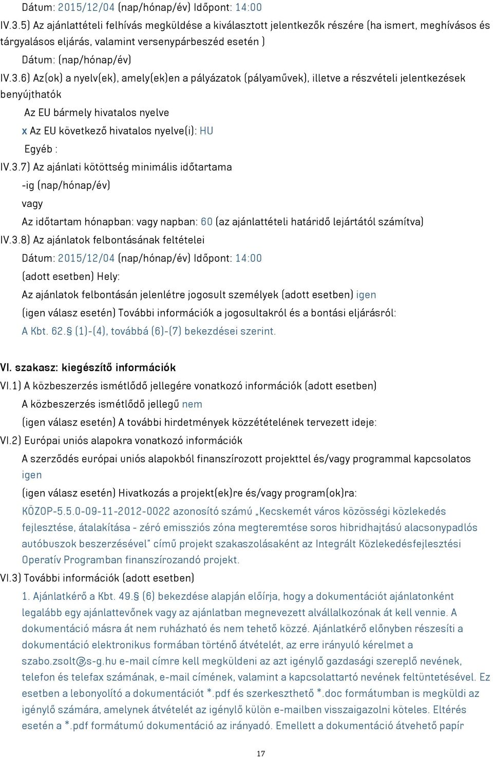 6) Az(ok) a nyelv(ek), amely(ek)en a pályázatok (pályaművek), illetve a részvételi jelentkezések benyújthatók Az EU bármely hivatalos nyelve x Az EU következő hivatalos nyelve(i): HU Egyéb : IV.3.