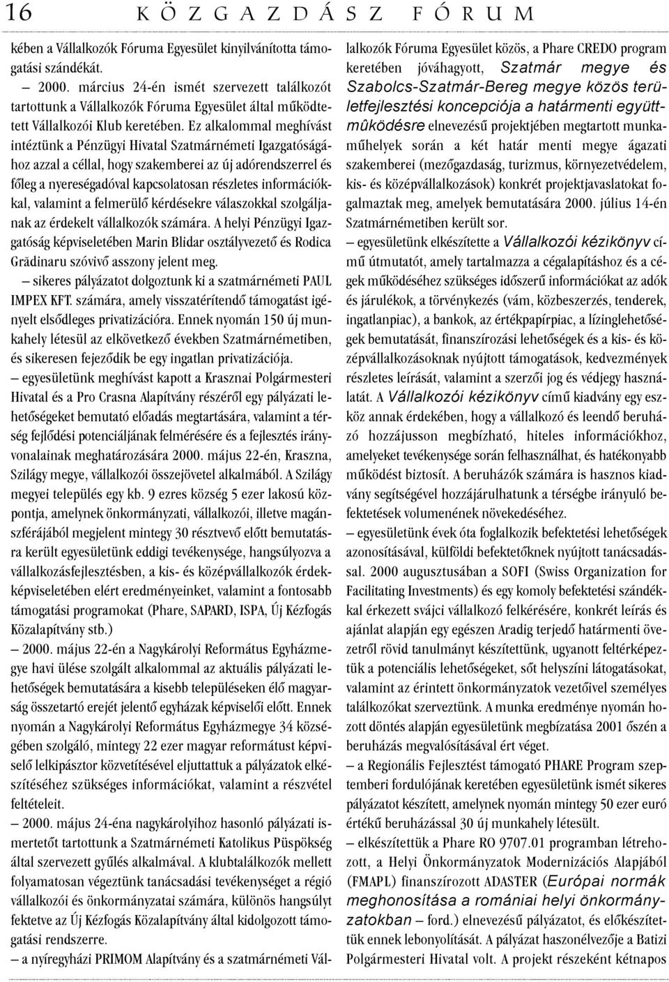 Ez alkalommal meghívást intéztünk a Pénzügyi Hivatal Szatmárnémeti Igazgatóságához azzal a céllal, hogy szakemberei az új adórendszerrel és fõleg a nyereségadóval kapcsolatosan részletes