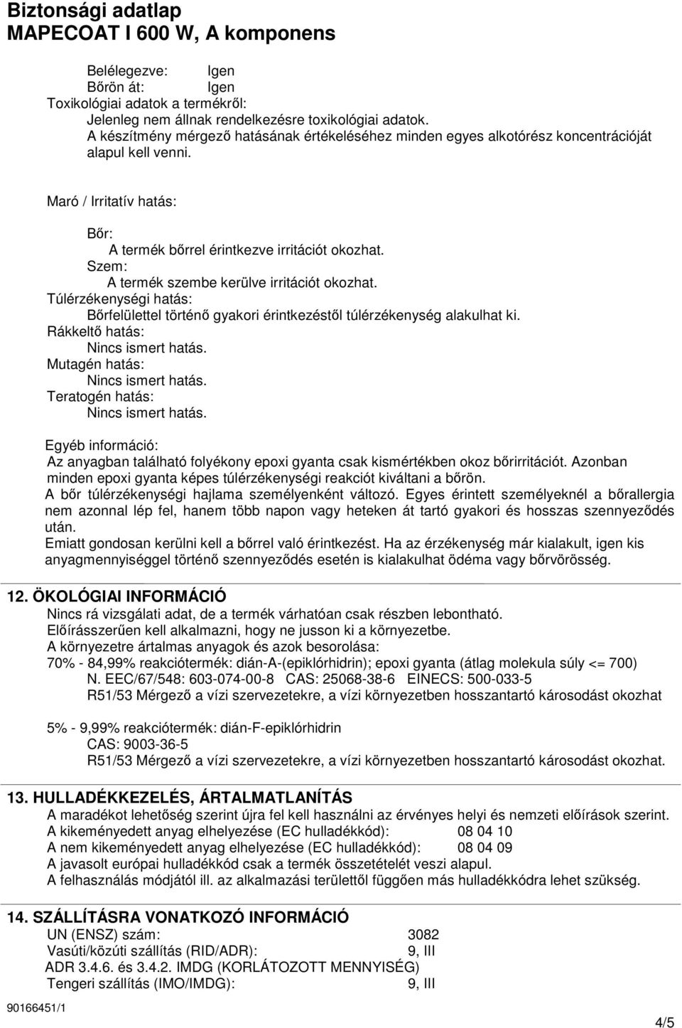 Szem: A termék szembe kerülve irritációt okozhat. Túlérzékenységi hatás: Bırfelülettel történı gyakori érintkezéstıl túlérzékenység alakulhat ki.