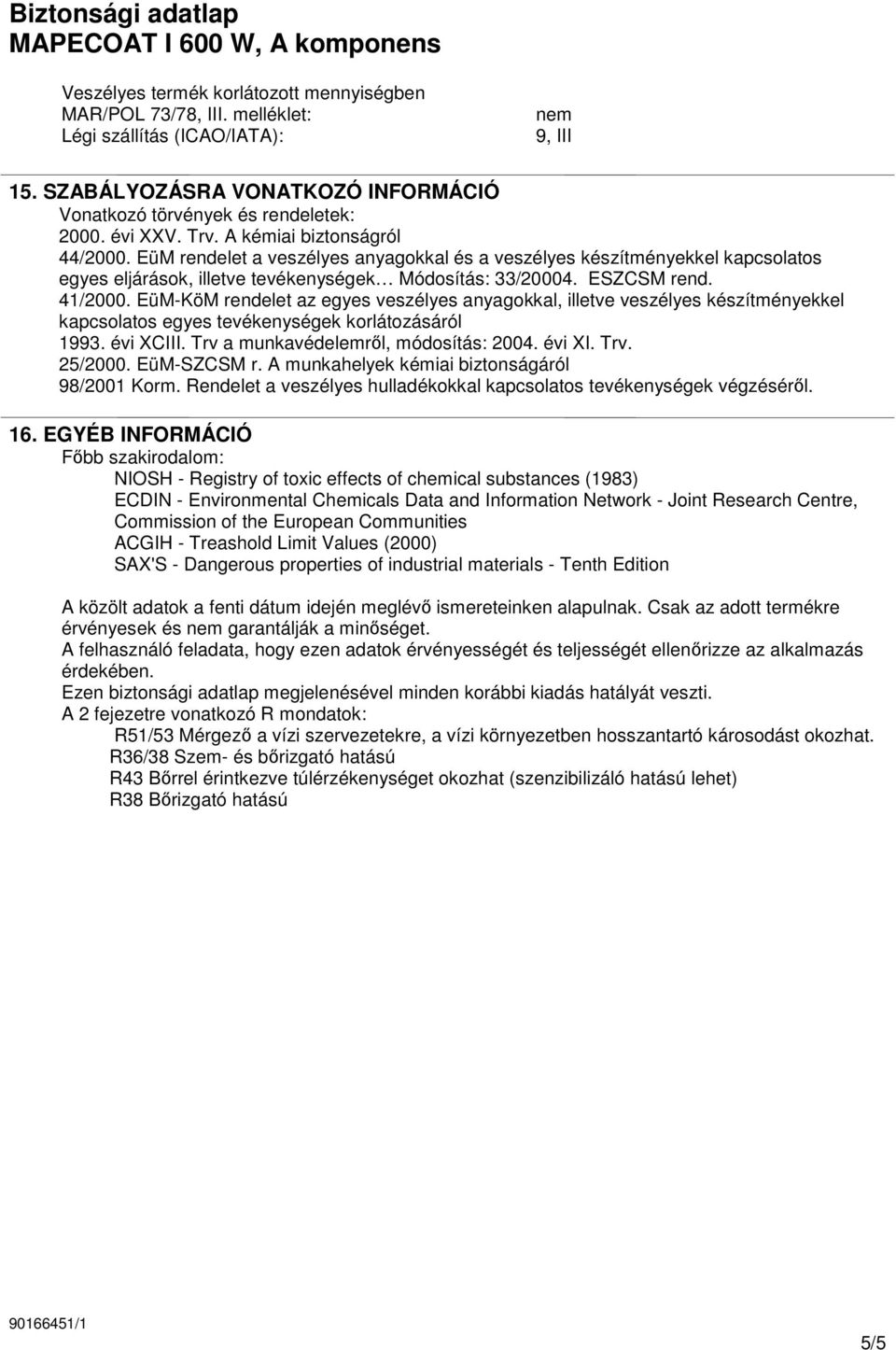 EüM-KöM rendelet az egyes veszélyes anyagokkal, illetve veszélyes készítményekkel kapcsolatos egyes tevékenységek korlátozásáról 1993. évi XCIII. Trv a munkavédelemrıl, módosítás: 2004. évi XI. Trv. 25/2000.