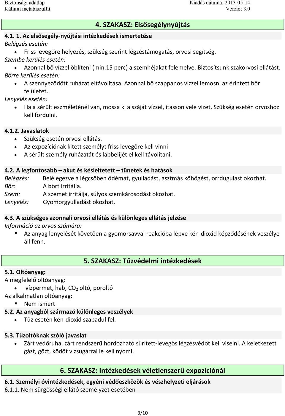 Azonnal bő szappanos vízzel lemosni az érintett bőr felületet. Lenyelés esetén: Ha a sérült eszméleténél van, mossa ki a száját vízzel, itasson vele vizet. Szükség esetén orvoshoz kell fordulni. 4.1.