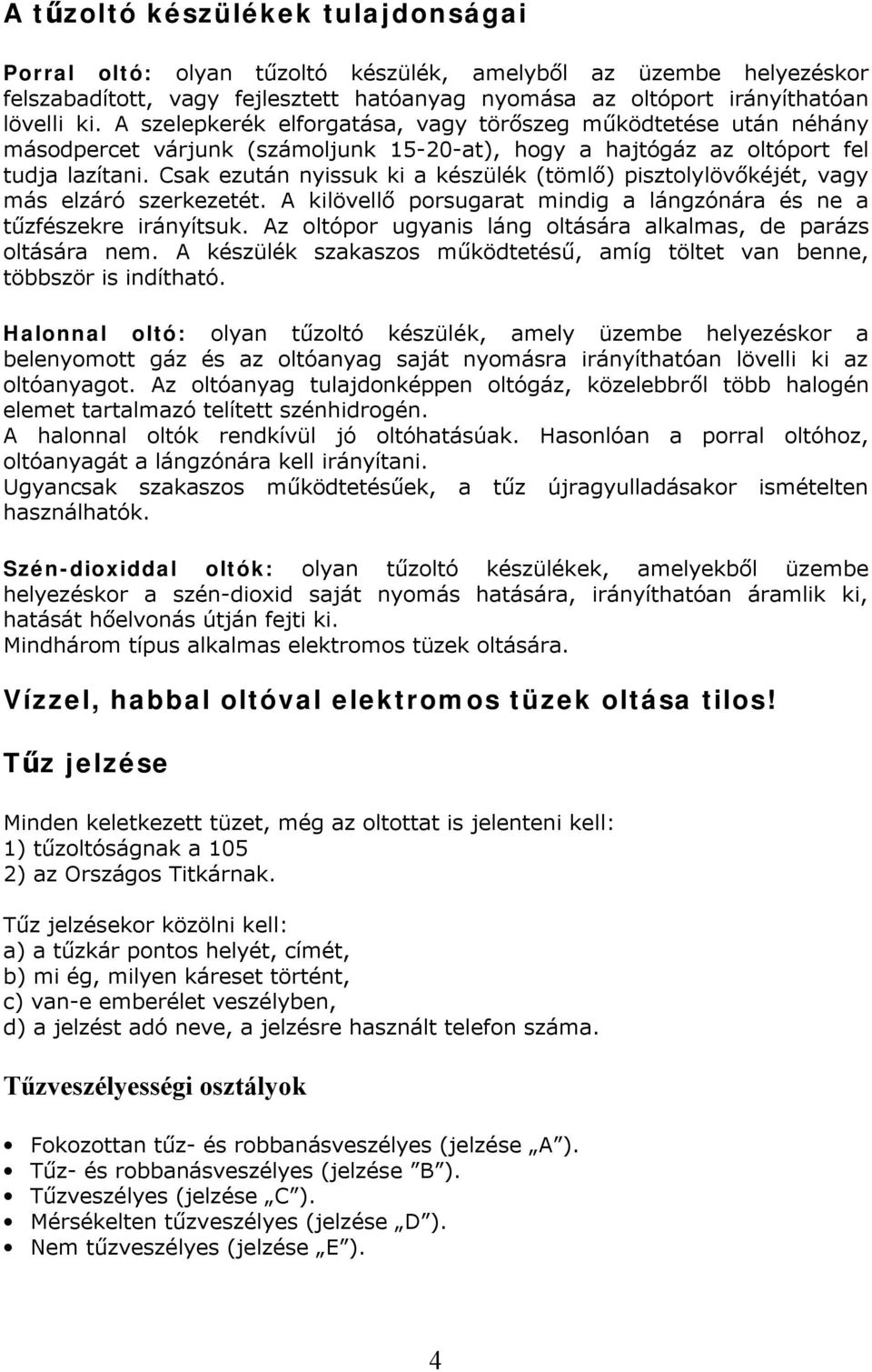 Csak ezután nyissuk ki a készülék (tömlő) pisztolylövőkéjét, vagy más elzáró szerkezetét. A kilövellő porsugarat mindig a lángzónára és ne a tűzfészekre irányítsuk.