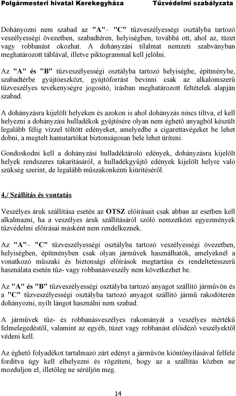 Az "A" és "B" tűzveszélyességi osztályba tartozó helyiségbe, építménybe, szabadtérbe gyújtóeszközt, gyújtóforrást bevinni csak az alkalomszerű tűzveszélyes tevékenységre jogosító, írásban