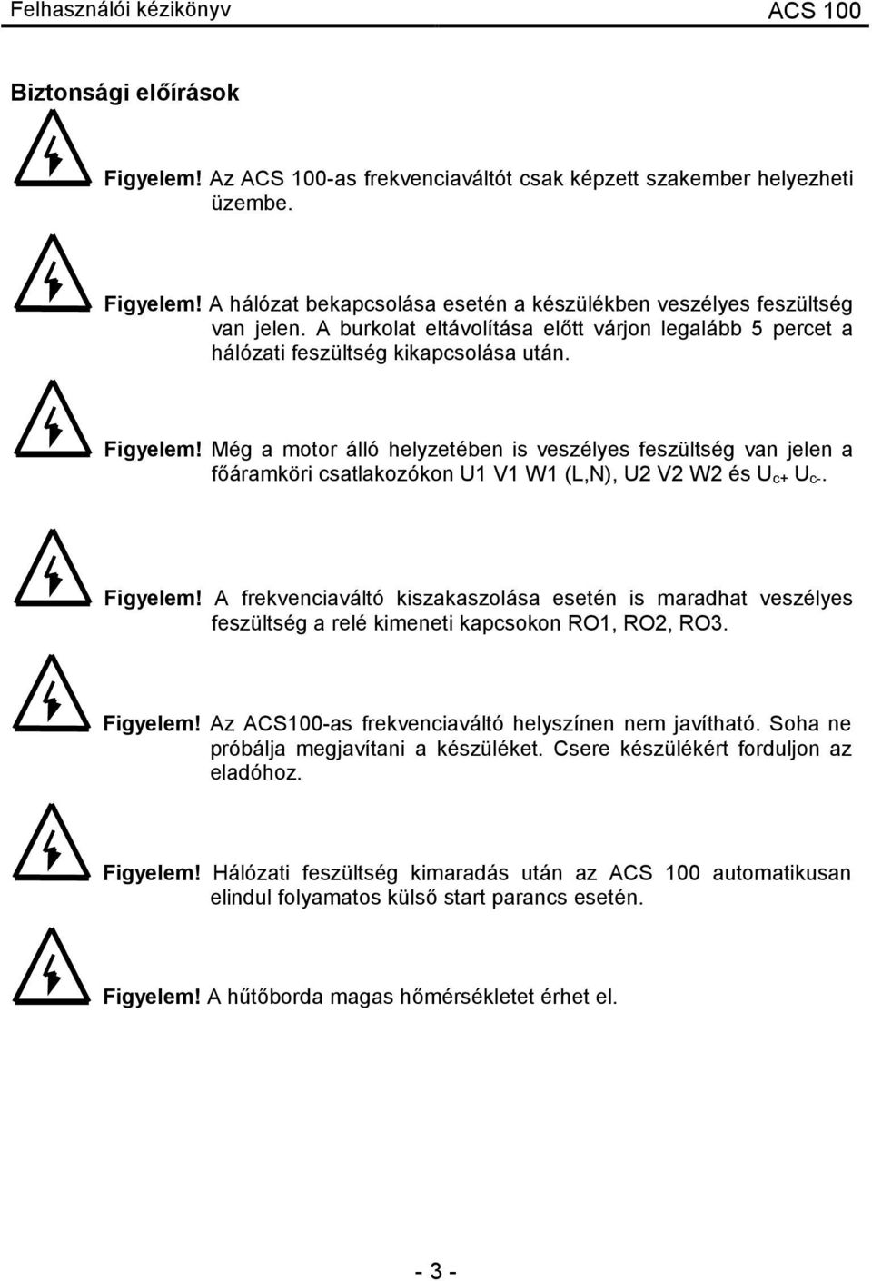 Még a motor álló helyzetében is veszélyes feszültség van jelen a főáramköri csatlakozókon U1 V1 W1 (L,N), U2 V2 W2 és U c+ U c-. Figyelem!