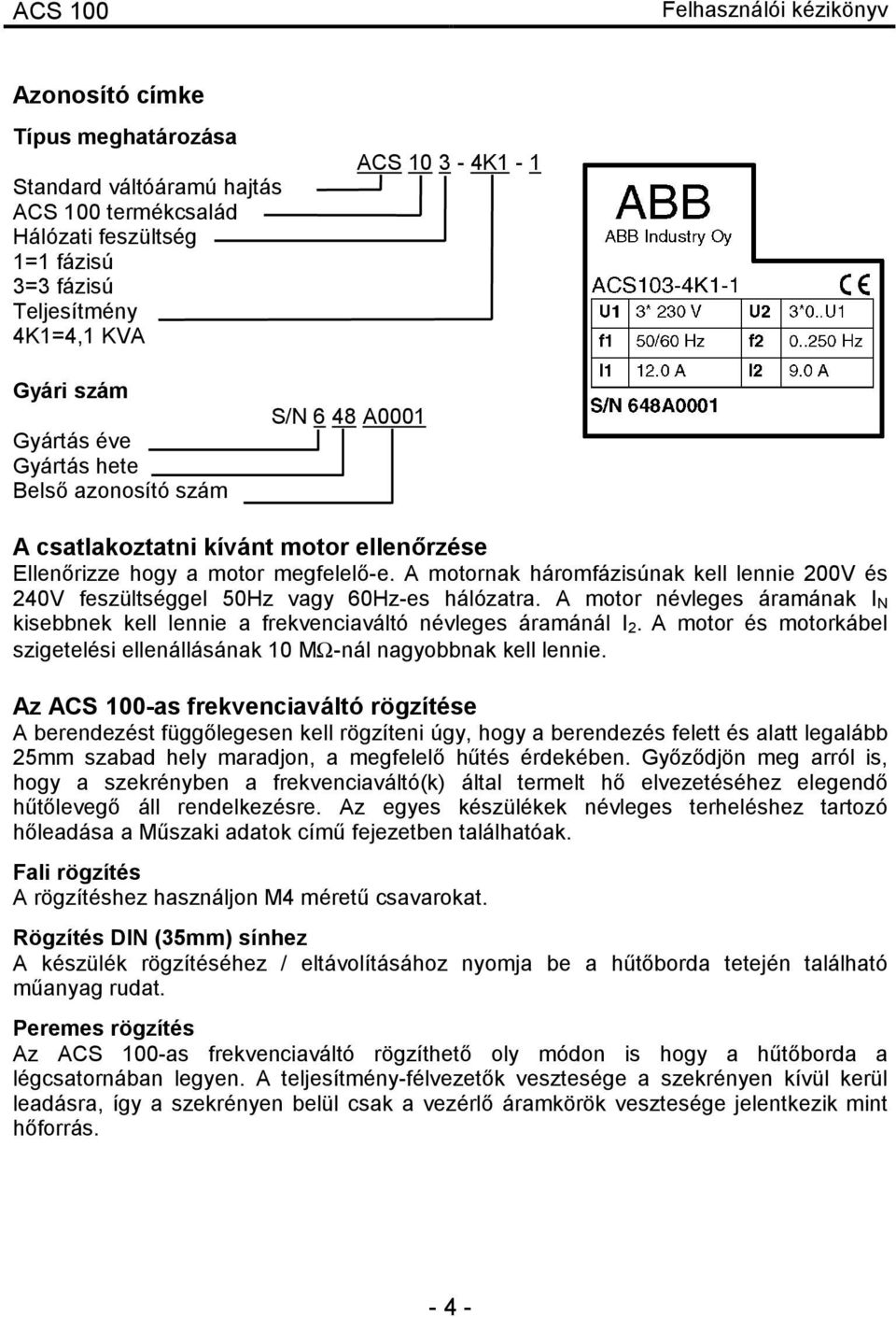 A motornak háromfázisúnak kell lennie 200V és 240V feszültséggel 50Hz vagy 60Hz-es hálózatra. A motor névleges áramának I N kisebbnek kell lennie a frekvenciaváltó névleges áramánál I 2.