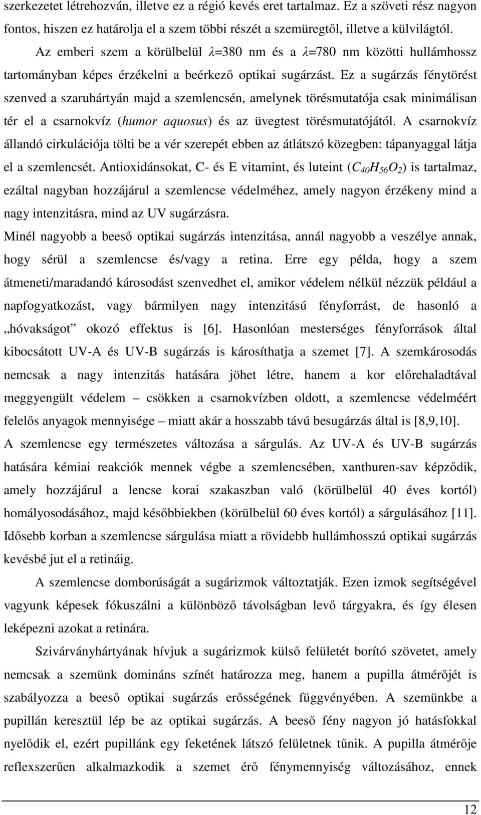 Ez a sugárzás fénytörést szenved a szaruhártyán majd a szemlencsén, amelynek törésmutatója csak minimálisan tér el a csarnokvíz (humor aquosus) és az üvegtest törésmutatójától.