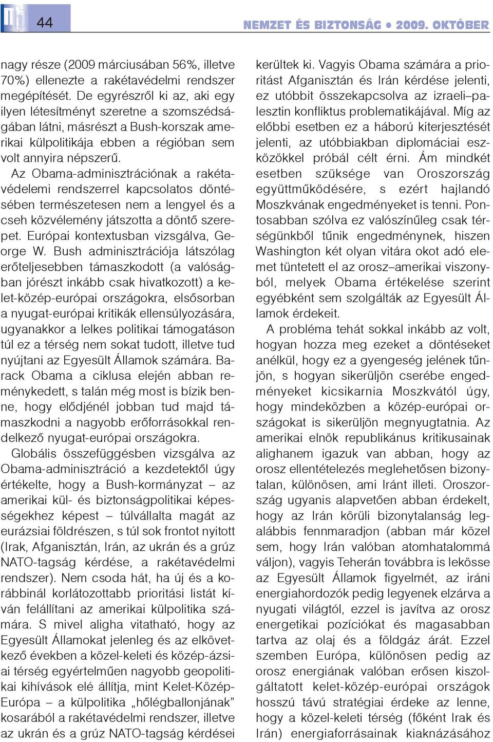 Az Obama-adminisztrációnak a rakétavédelemi rendszerrel kapcsolatos döntésében természetesen nem a lengyel és a cseh közvélemény játszotta a döntõ szerepet. Európai kontextusban vizsgálva, George W.