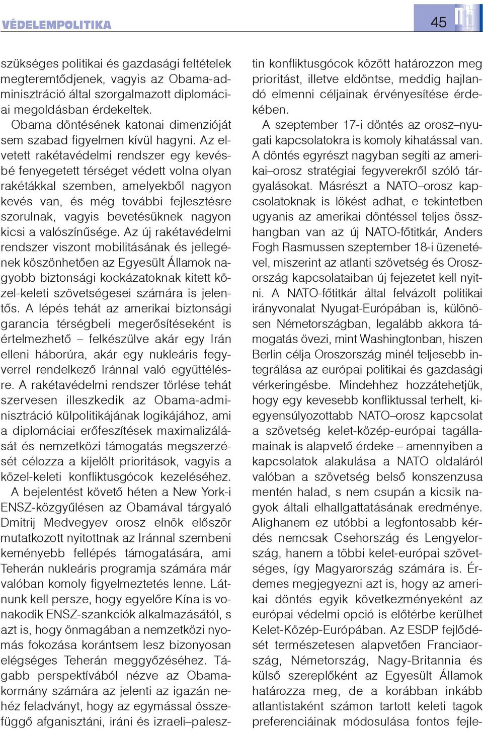 Az elvetett rakétavédelmi rendszer egy kevésbé fenyegetett térséget védett volna olyan rakétákkal szemben, amelyekbõl nagyon kevés van, és még további fejlesztésre szorulnak, vagyis bevetésüknek