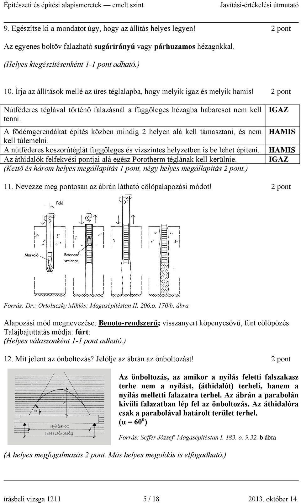 A födémgerendákat építés közben mindig 2 helyen alá kell támasztani, és nem kell túlemelni. A nútféderes koszorútéglát függőleges és vízszintes helyzetben is be lehet építeni.