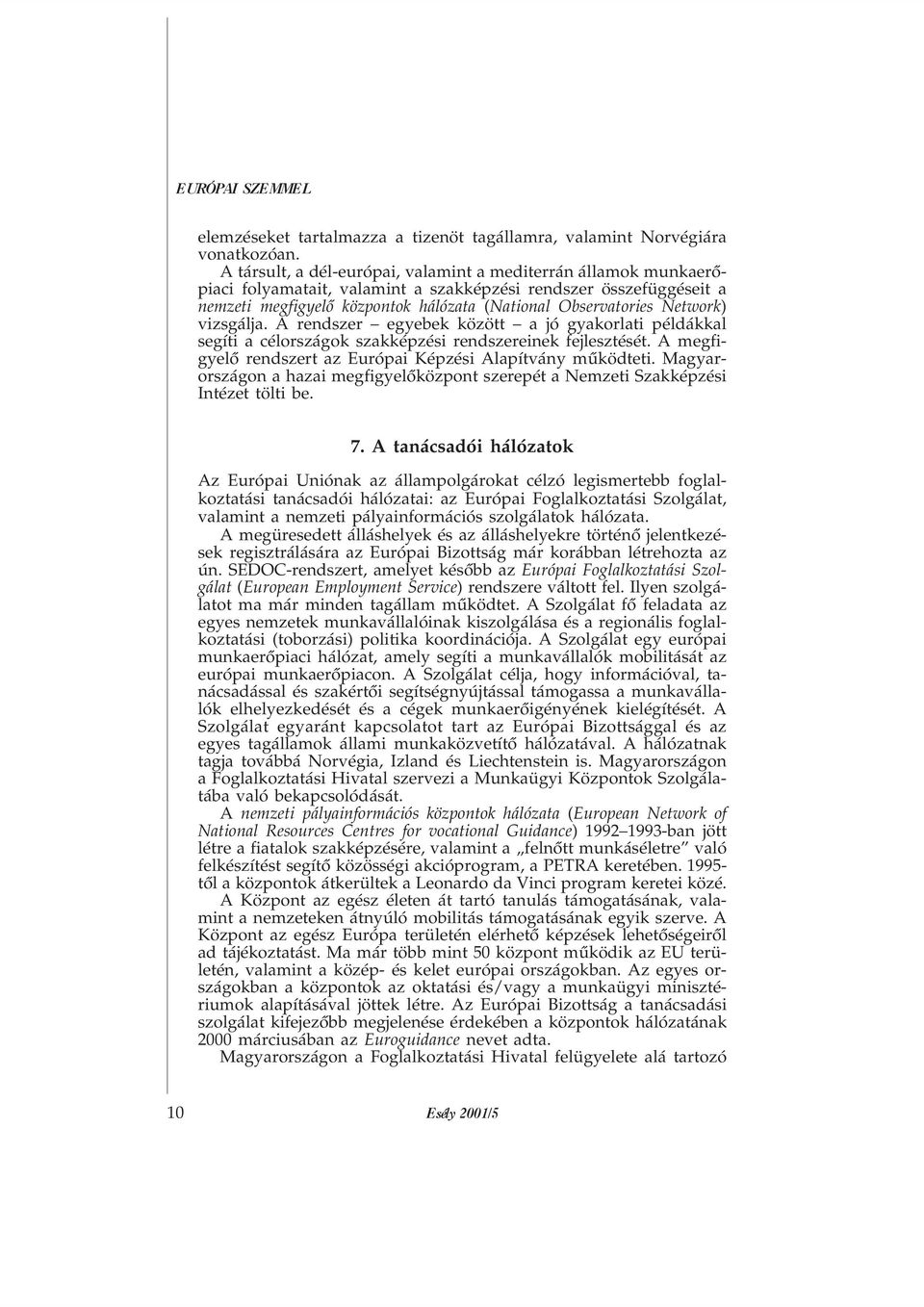 Network) vizsgálja. A rendszer egyebek között a jó gyakorlati példákkal segíti a célországok szakképzési rendszereinek fejlesztését. A megfigyelõ rendszert az Európai Képzési Alapítvány mûködteti.