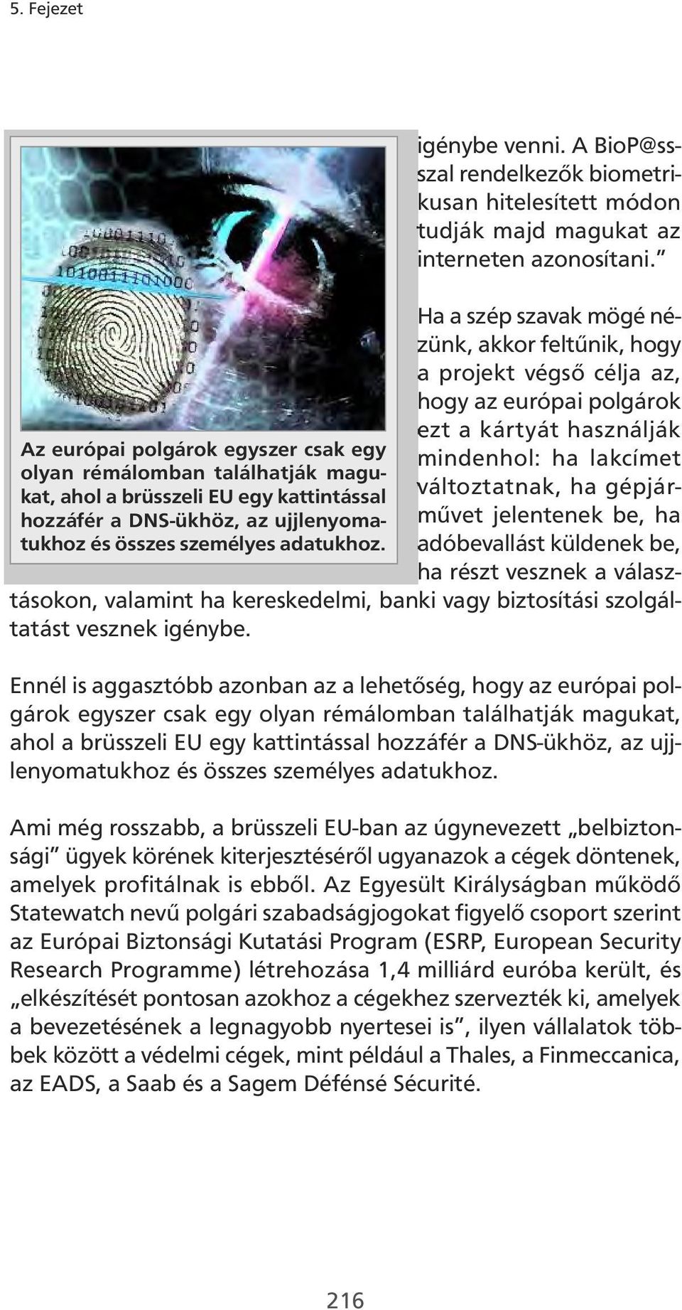 Ha a szép szavak mögé nézünk, akkor feltűnik, hogy a projekt végső célja az, hogy az európai polgárok ezt a kártyát használják mindenhol: ha lakcímet változtatnak, ha gépjárművet jelentenek be, ha