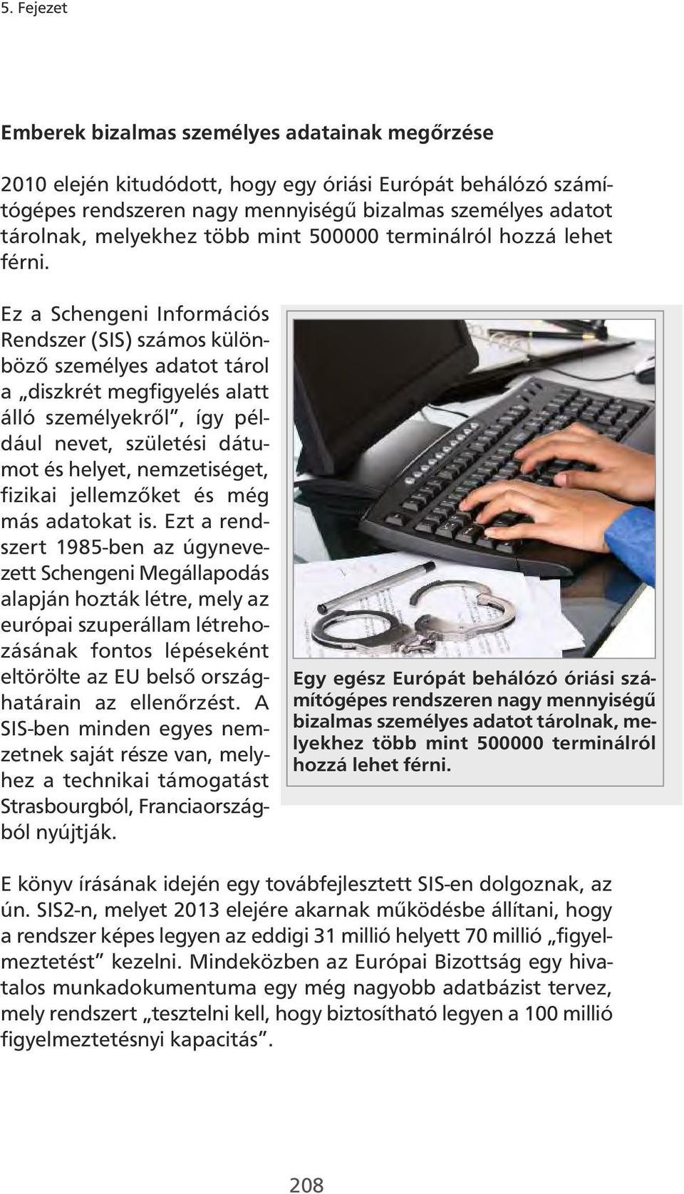 Ez a Schengeni Információs Rendszer (SIS) számos különböző személyes adatot tárol a diszkrét megfigyelés alatt álló személyekről, így például nevet, születési dátumot és helyet, nemzetiséget, fizikai