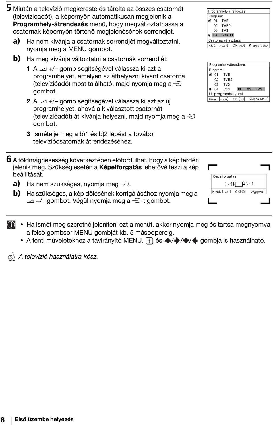 a) Ha nem kívánja a csatornák sorrendjét megváltoztatni, nyomja meg a MENU b) Ha meg kívánja változtatni a csatornák sorrendjét: 1 A 2 +/ gomb segítségével válassza ki azt a programhelyet, amelyen az