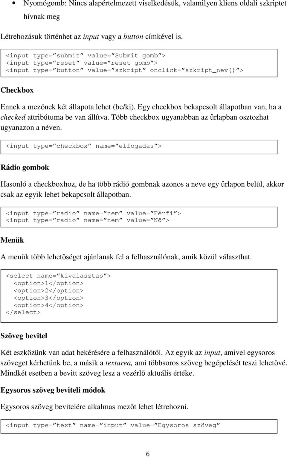 Egy checkbox bekapcsolt állapotban van, ha a checked attribútuma be van állítva. Több checkbox ugyanabban az űrlapban osztozhat ugyanazon a néven.