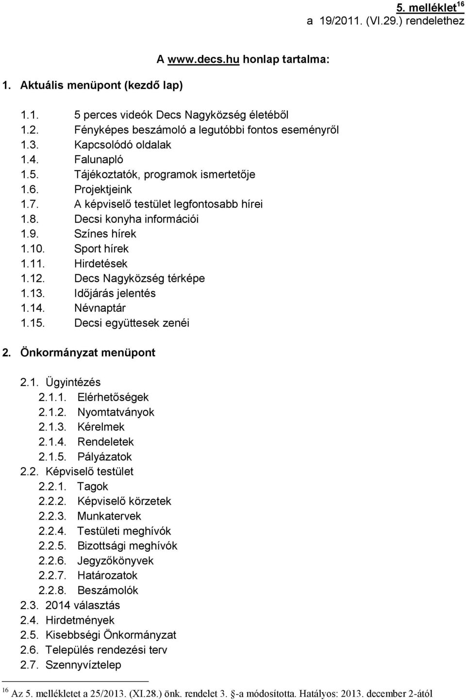 Sport hírek 1.11. Hirdetések 1.12. Decs Nagyközség térképe 1.13. Időjárás jelentés 1.14. Névnaptár 1.15. Decsi együttesek zenéi 2. Önkormányzat menüpont 2.1. Ügyintézés 2.1.1. Elérhetőségek 2.1.2. Nyomtatványok 2.