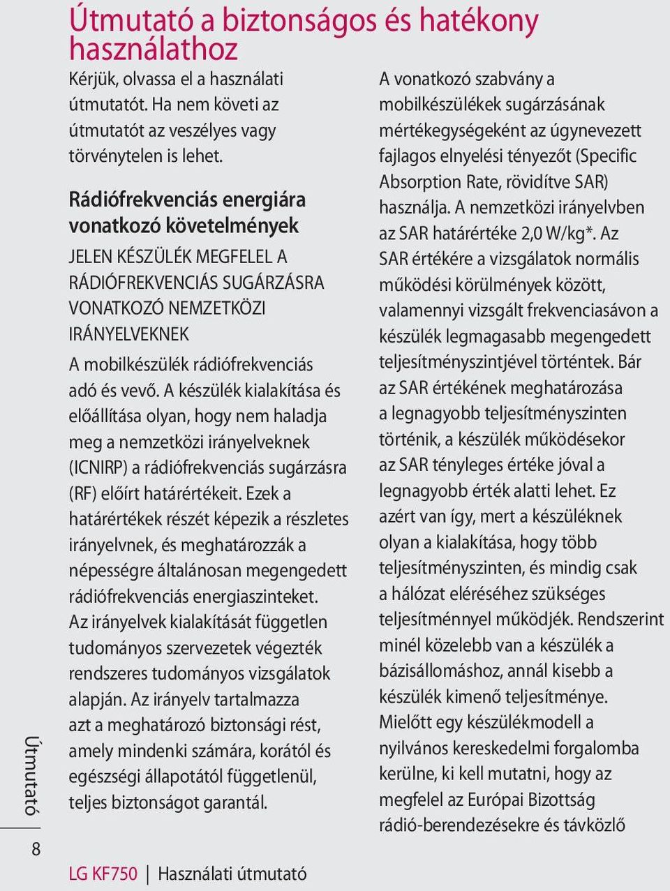 A készülék kialakítása és előállítása olyan, hogy nem haladja meg a nemzetközi irányelveknek (ICNIRP) a rádiófrekvenciás sugárzásra (RF) előírt határértékeit.