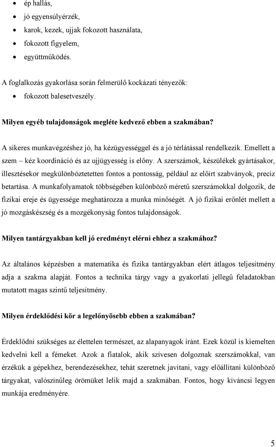 Emellett a szem kéz koordináció és az ujjügyesség is előny. A szerszámok, készülékek gyártásakor, illesztésekor megkülönböztetetten fontos a pontosság, például az előírt szabványok, precíz betartása.