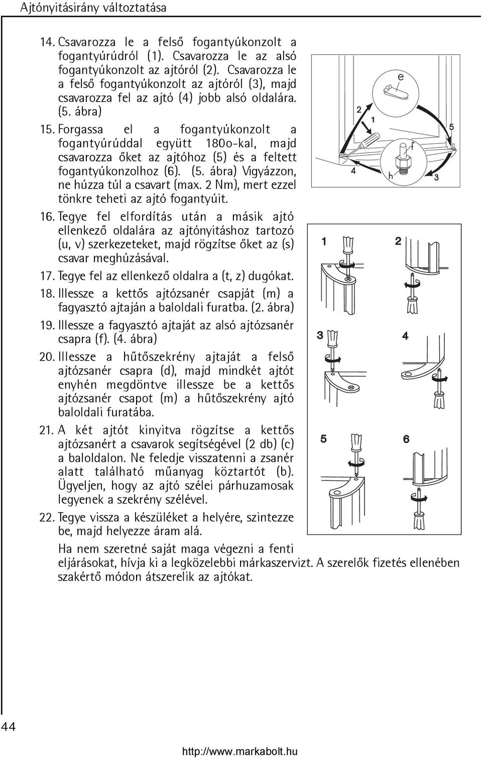 Forgassa el a fogantyúkonzolt a fogantyúrúddal együtt 180o-kal, majd csavarozza õket az ajtóhoz (5) és a feltett fogantyúkonzolhoz (6). (5. ábra) Vigyázzon, ne húzza túl a csavart (max.