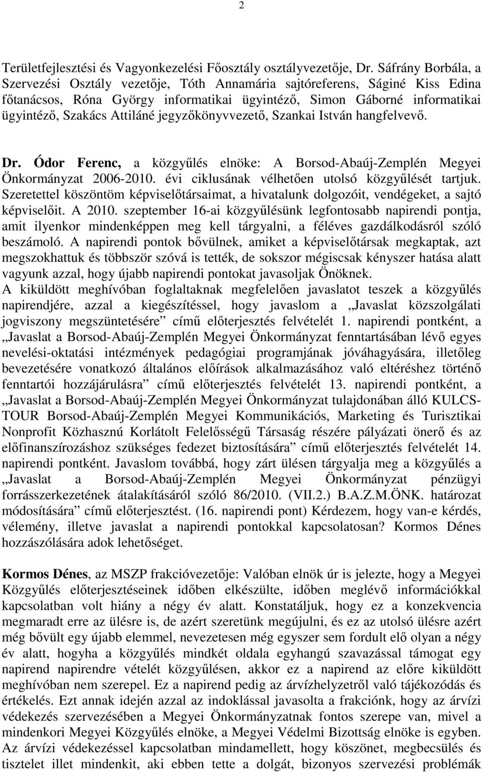 jegyzıkönyvvezetı, Szankai István hangfelvevı. Dr. Ódor Ferenc, a közgyőlés elnöke: A Borsod-Abaúj-Zemplén Megyei Önkormányzat 2006-2010. évi ciklusának vélhetıen utolsó közgyőlését tartjuk.