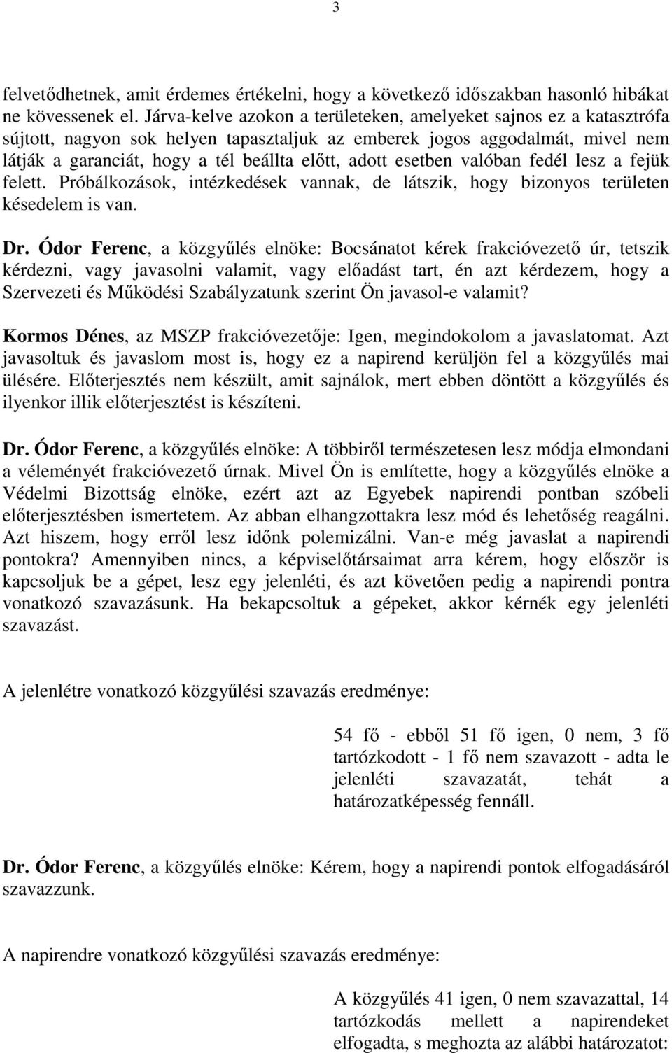 esetben valóban fedél lesz a fejük felett. Próbálkozások, intézkedések vannak, de látszik, hogy bizonyos területen késedelem is van. Dr.