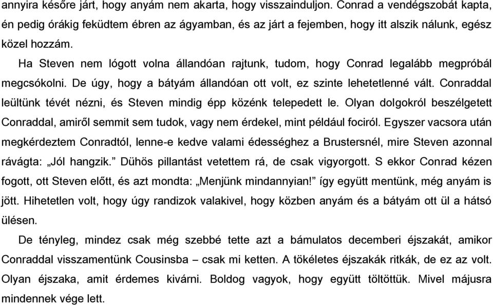 Ha Steven nem lógott volna állandóan rajtunk, tudom, hogy Conrad legalább megpróbál megcsókolni. De úgy, hogy a bátyám állandóan ott volt, ez szinte lehetetlenné vált.