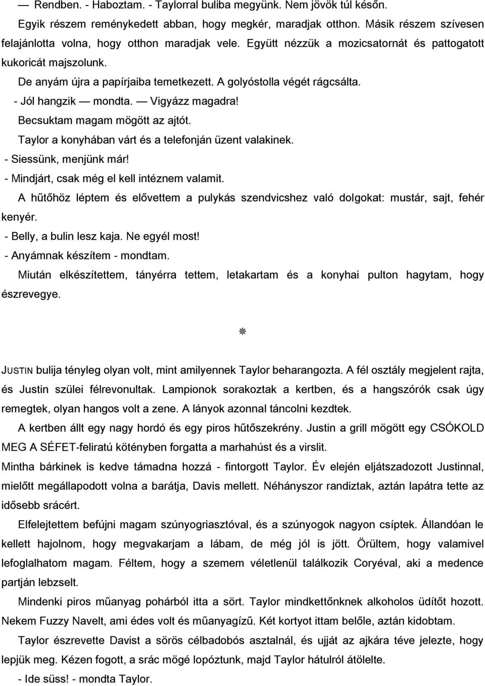 A golyóstolla végét rágcsálta. - Jól hangzik mondta. Vigyázz magadra! Becsuktam magam mögött az ajtót. Taylor a konyhában várt és a telefonján üzent valakinek. - Siessünk, menjünk már!