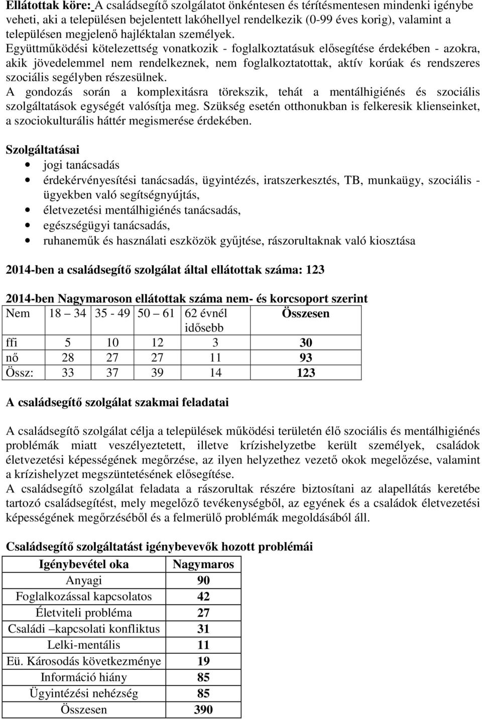 Együttműködési kötelezettség vonatkozik - foglalkoztatásuk elősegítése érdekében - azokra, akik jövedelemmel nem rendelkeznek, nem foglalkoztatottak, aktív korúak és rendszeres szociális segélyben