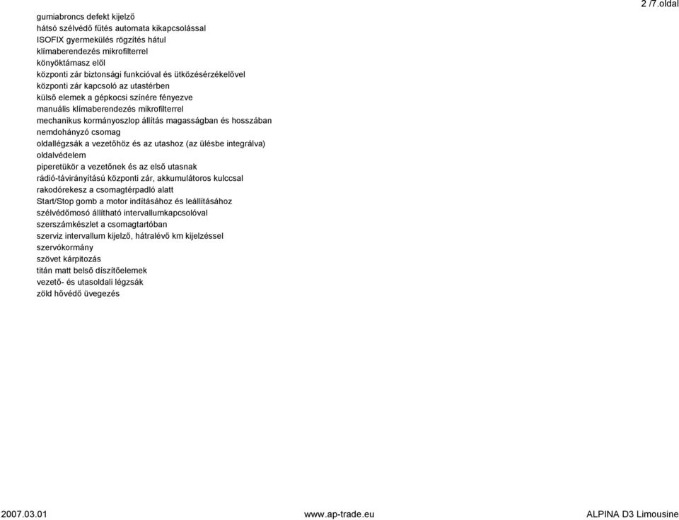 nemdohányzó csomag oldallégzsák a vezetőhöz és az utashoz (az ülésbe integrálva) oldalvédelem piperetükör a vezetőnek és az első utasnak rádió-távirányítású központi zár, akkumulátoros kulccsal