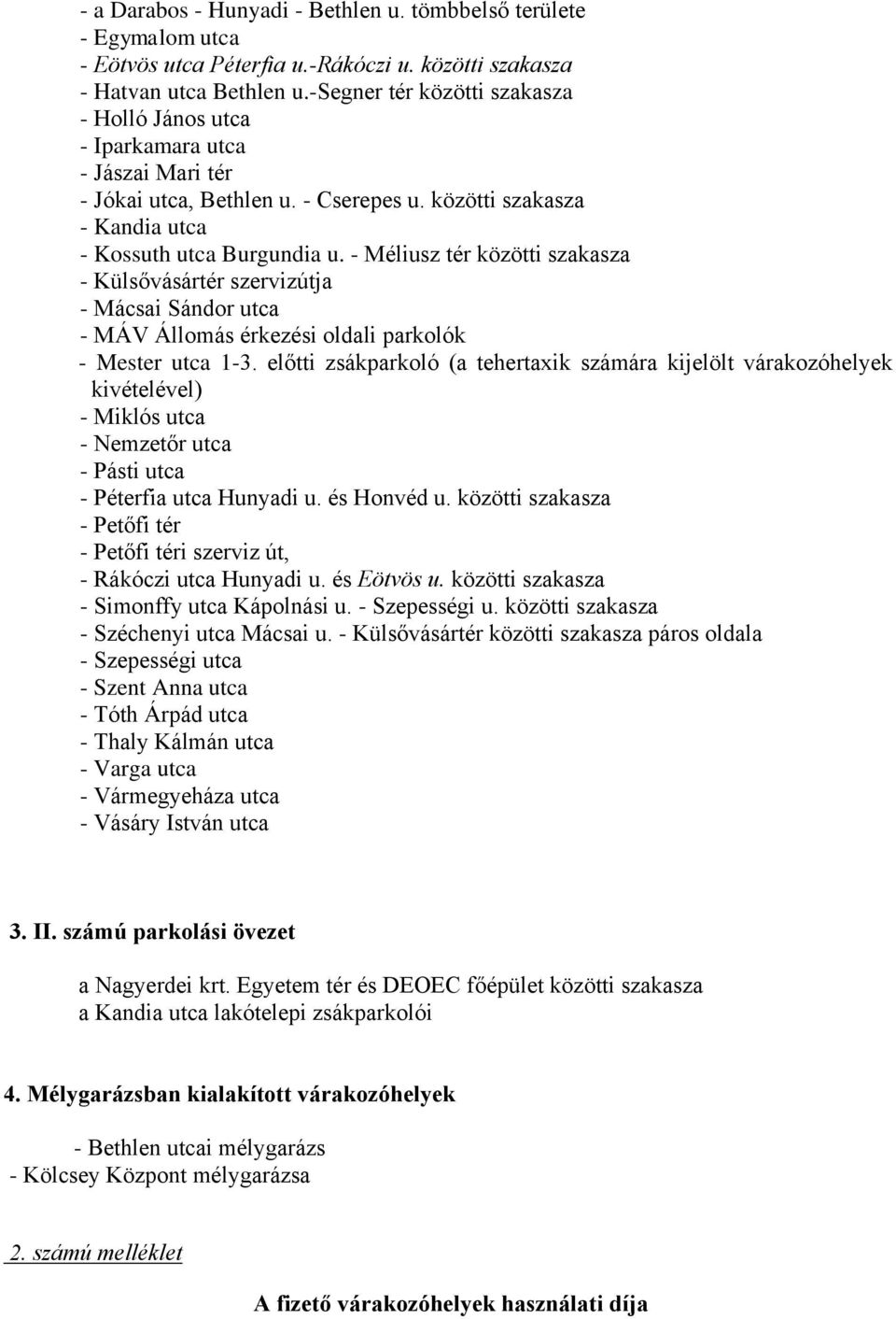 - Méliusz tér közötti szakasza - Külsővásártér szervizútja - Mácsai Sándor utca - MÁV Állomás érkezési oldali parkolók - Mester utca 1-3.