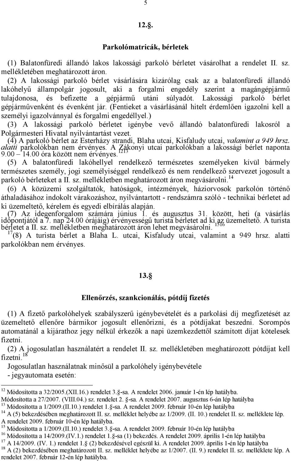 gépjármű utáni súlyadót. Lakossági parkoló bérlet gépjárművenként és évenként jár. (Fentieket a vásárlásánál hitelt érdemlően igazolni kell a személyi igazolvánnyal és forgalmi engedéllyel.