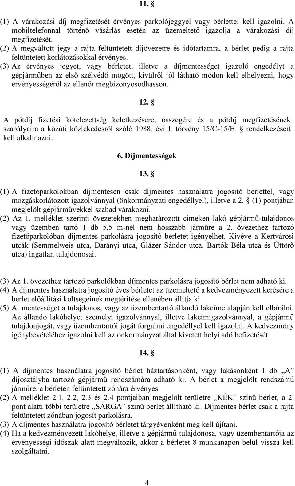 (3) Az érvényes jegyet, vagy bérletet, illetve a díjmentességet igazoló engedélyt a gépjárműben az első szélvédő mögött, kívülről jól látható módon kell elhelyezni, hogy érvényességéről az ellenőr