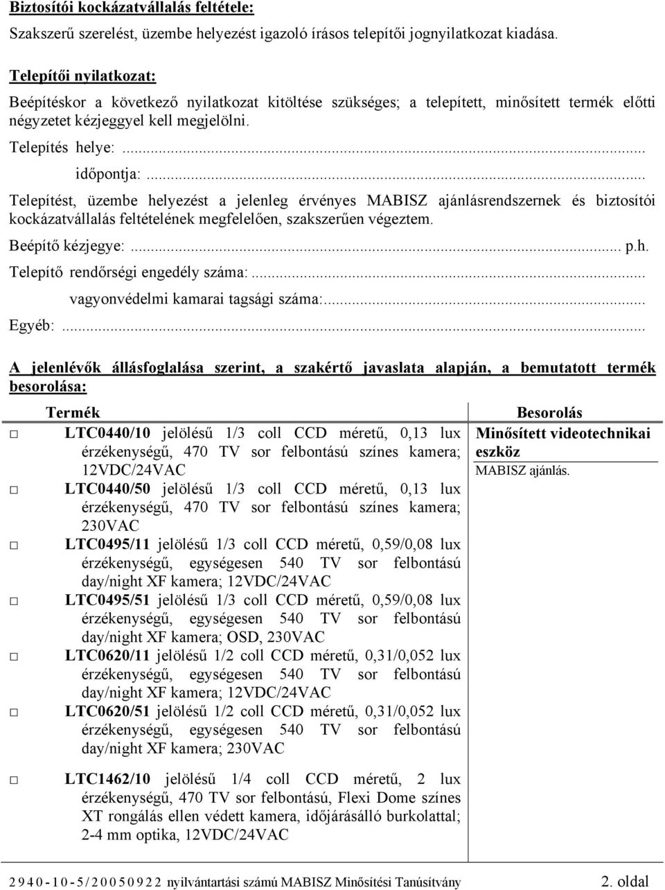 .. Telepítést, üzembe helyezést a jelenleg érvényes MABISZ ajánlásrendszernek és biztosítói kockázatvállalás feltételének megfelelően, szakszerűen végeztem. Beépítő kézjegye:... p.h. Telepítő rendőrségi engedély száma:.