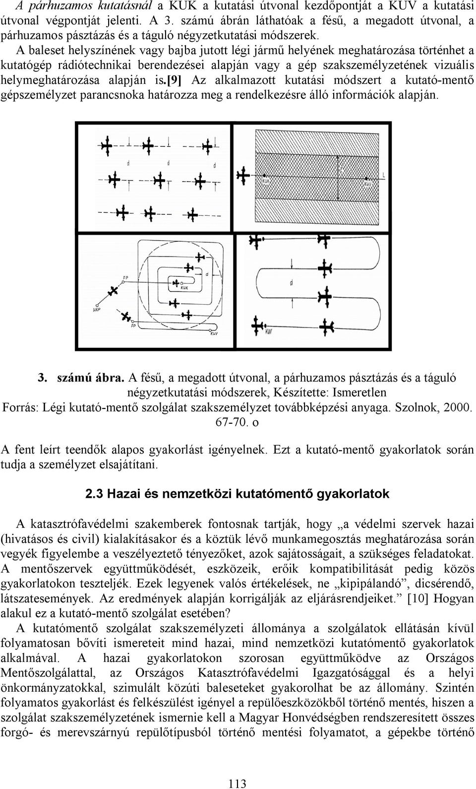 A baleset helyszínének vagy bajba jutott légi jármű helyének meghatározása történhet a kutatógép rádiótechnikai berendezései alapján vagy a gép szakszemélyzetének vizuális helymeghatározása alapján