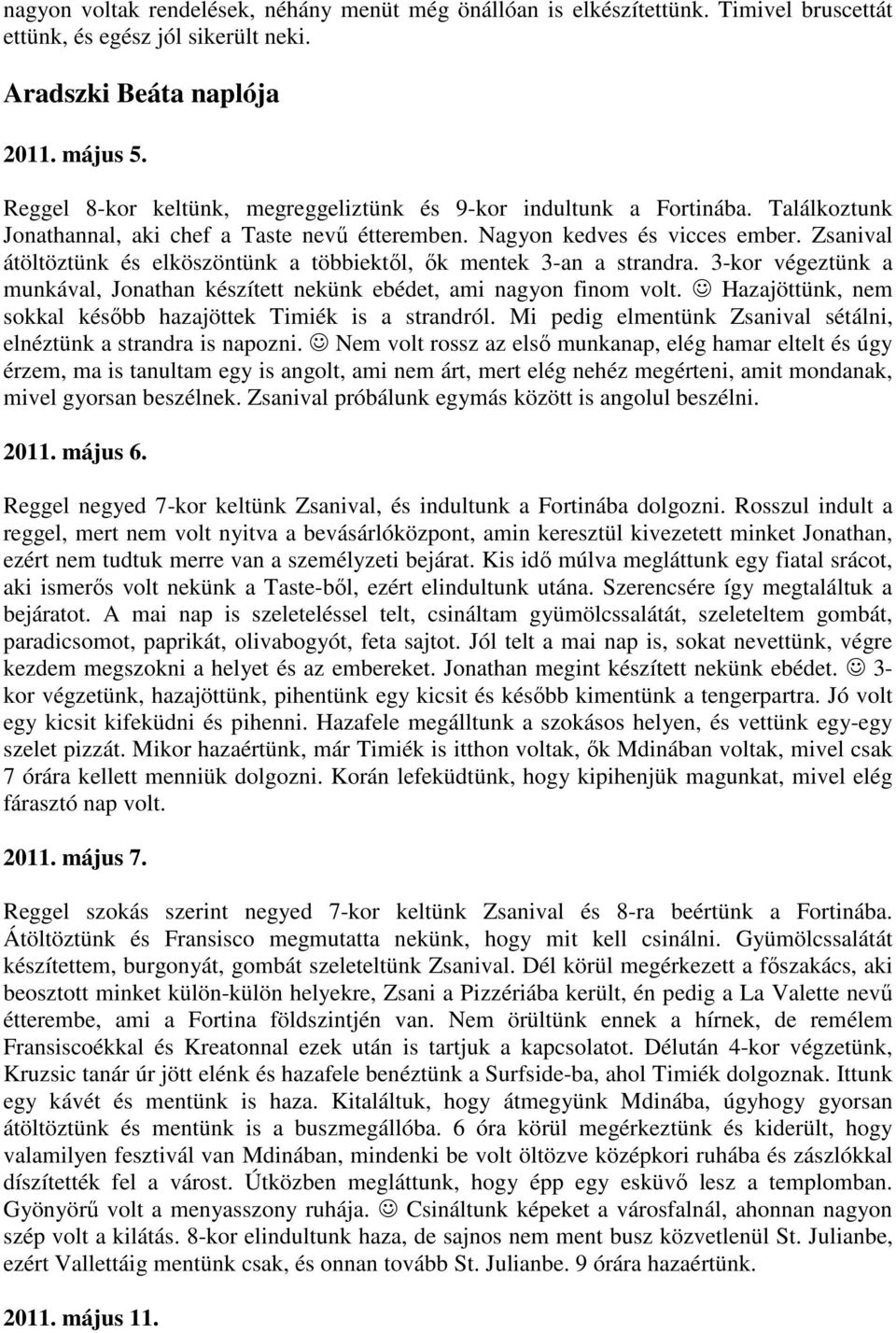 Zsanival átöltöztünk és elköszöntünk a többiektıl, ık mentek 3-an a strandra. 3-kor végeztünk a munkával, Jonathan készített nekünk ebédet, ami nagyon finom volt.