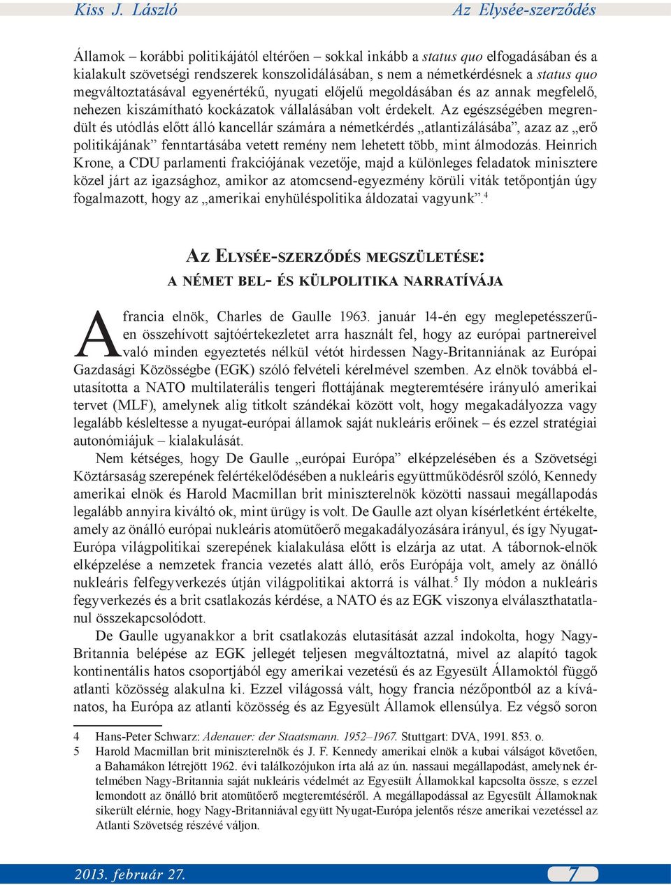 Az egészségében megrendült és utódlás előtt álló kancellár számára a németkérdés atlantizálásába, azaz az erő politikájának fenntartásába vetett remény nem lehetett több, mint álmodozás.