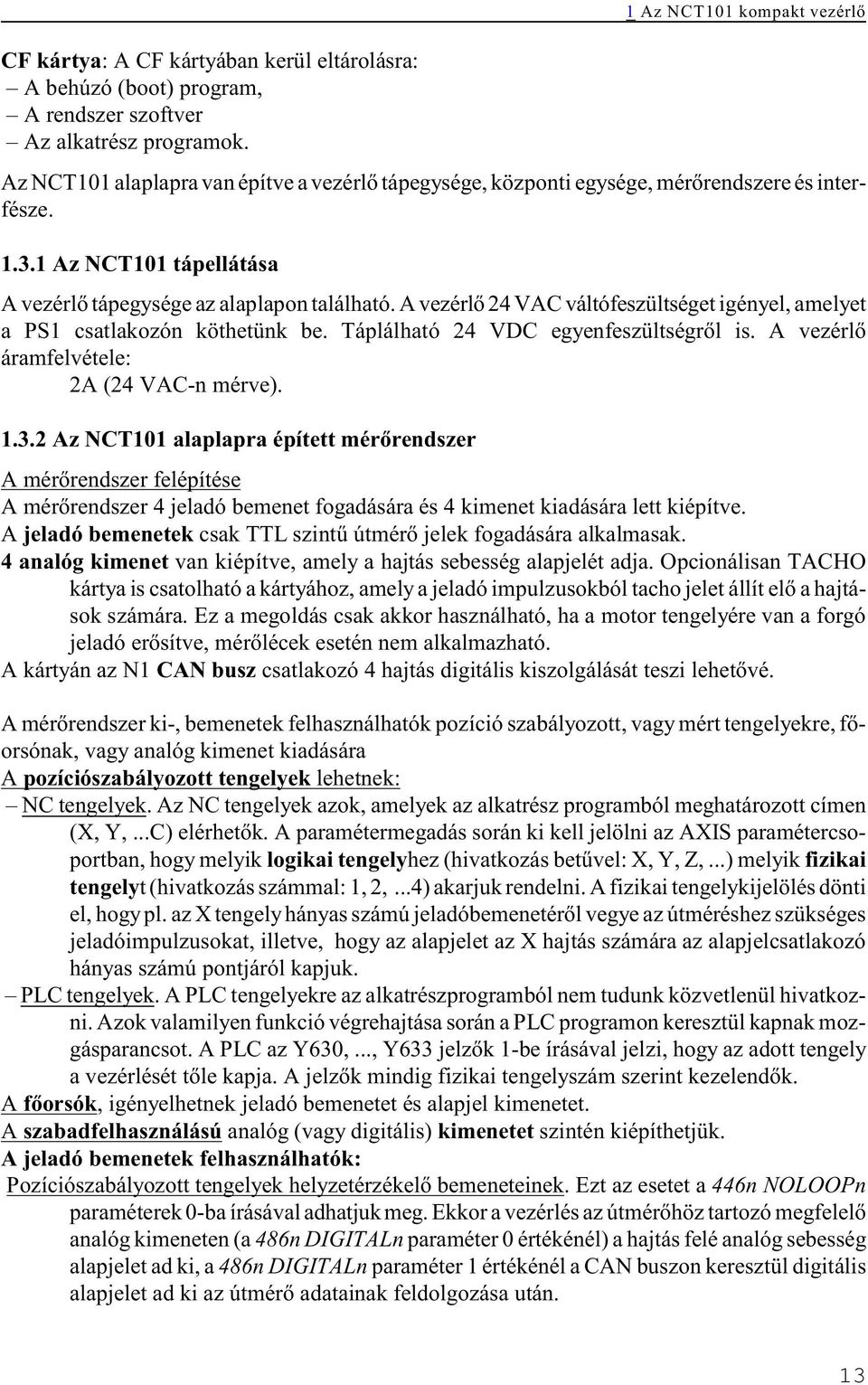 A vezérlõ 24 VAC váltófeszültséget igényel, amelyet a PS1 csatlakozón köthetünk be. Táplálható 24 VDC egyenfeszültségrõl is. A vezérlõ áramfelvétele: 2A (24 VAC-n mérve). 1.3.