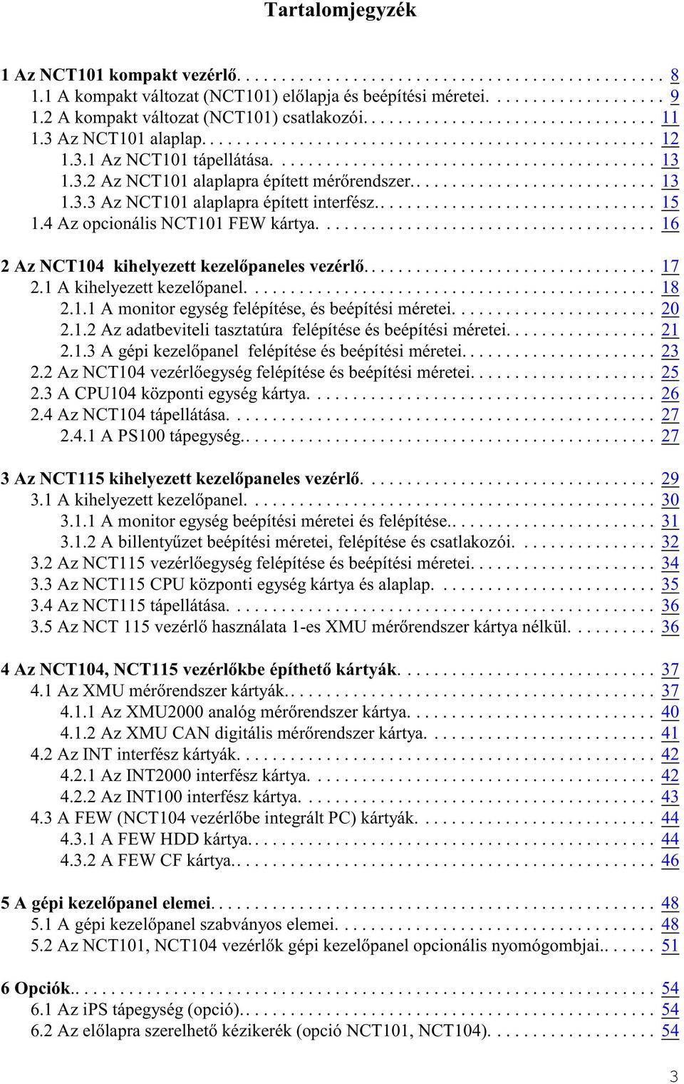 4 Az opcionális NCT101 FEW kártya.... 16 2 Az NCT104 kihelyezett kezelõpaneles vezérlõ... 17 2.1 A kihelyezett kezelõpanel.... 18 2.1.1 A monitor egység felépítése, és beépítési méretei....................... 20 2.