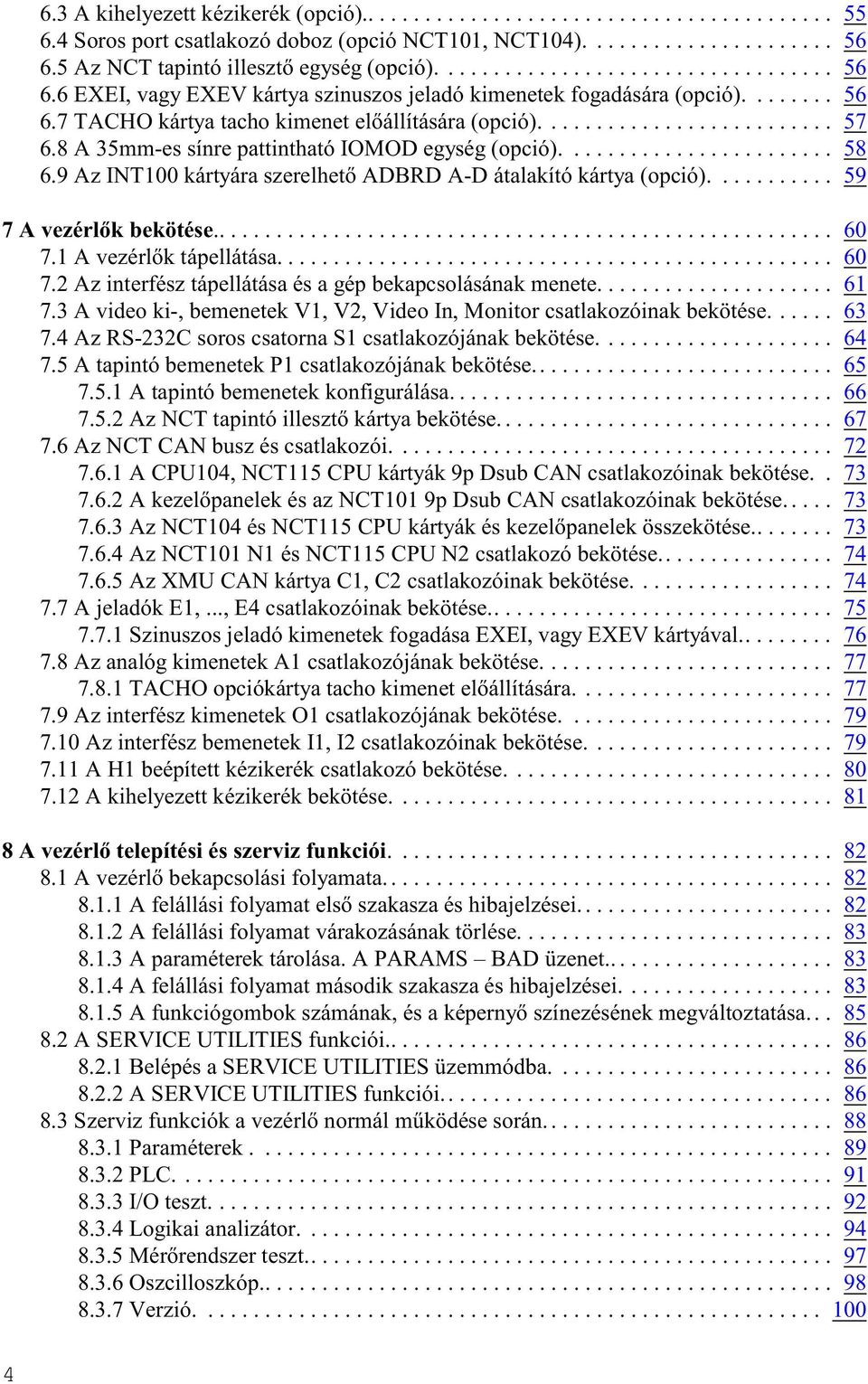 9 Az INT100 kártyára szerelhetõ ADBRD A-D átalakító kártya (opció)........... 59 7 A vezérlõk bekötése... 60 7.1 A vezérlõk tápellátása... 60 7.2 Az interfész tápellátása és a gép bekapcsolásának menete.