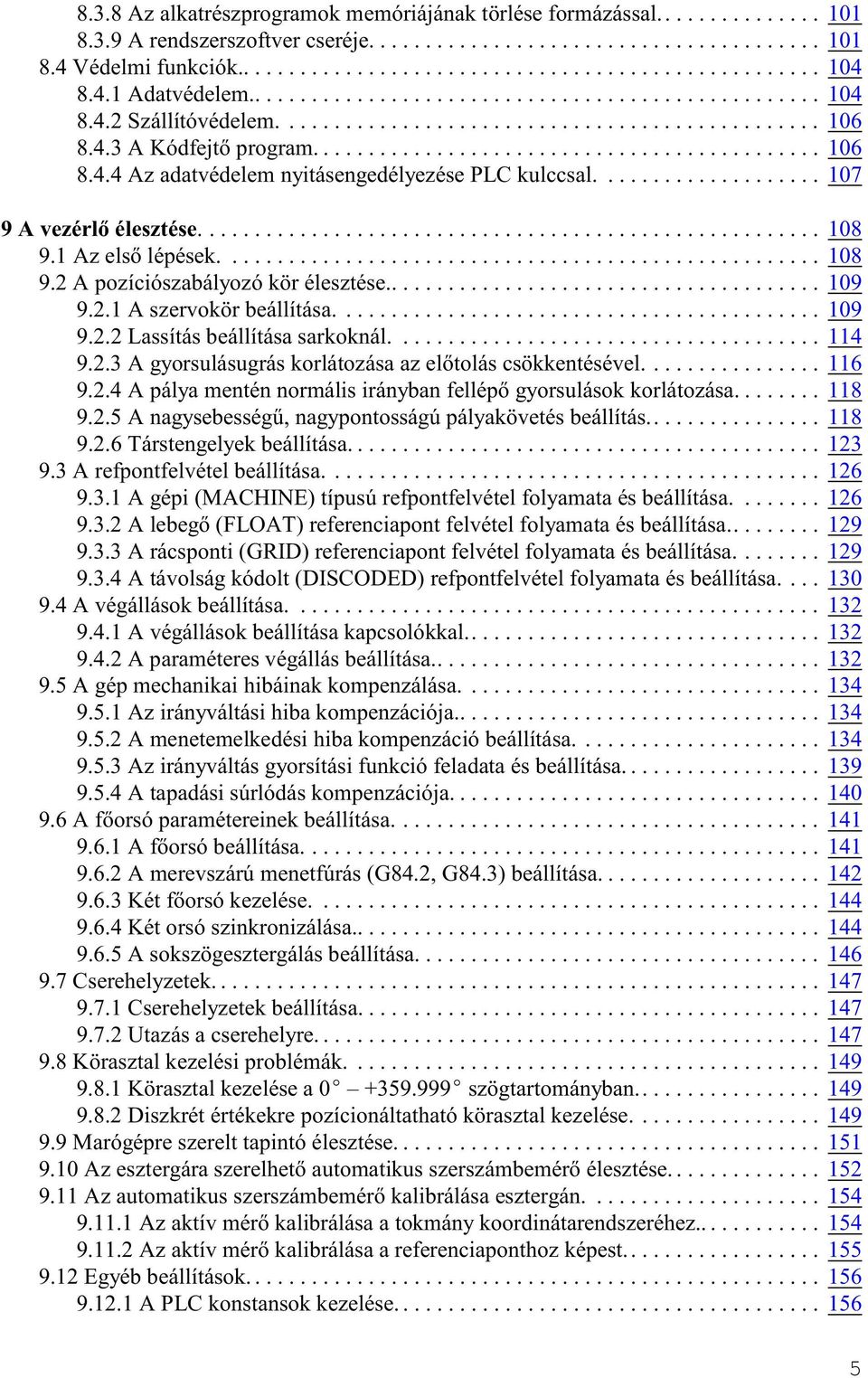 .. 109 9.2.1 A szervokör beállítása.... 109 9.2.2 Lassítás beállítása sarkoknál.... 114 9.2.3 A gyorsulásugrás korlátozása az elõtolás csökkentésével................ 116 9.2.4 A pálya mentén normális irányban fellépõ gyorsulások korlátozása.