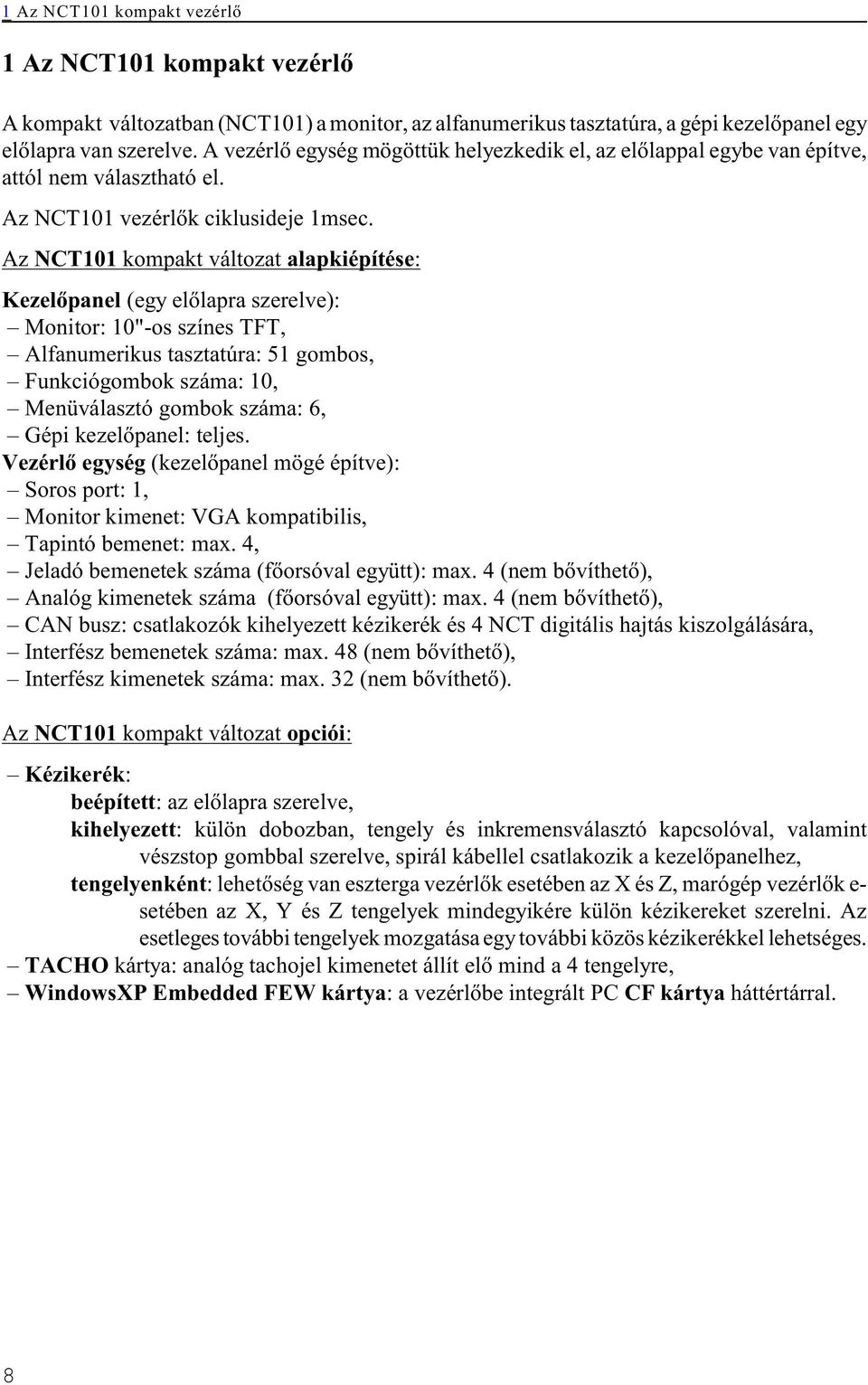 Az NCT101 kompakt változat alapkiépítése: Kezelõpanel (egy elõlapra szerelve): Monitor: 10"-os színes TFT, Alfanumerikus tasztatúra: 51 gombos, Funkciógombok száma: 10, Menüválasztó gombok száma: 6,