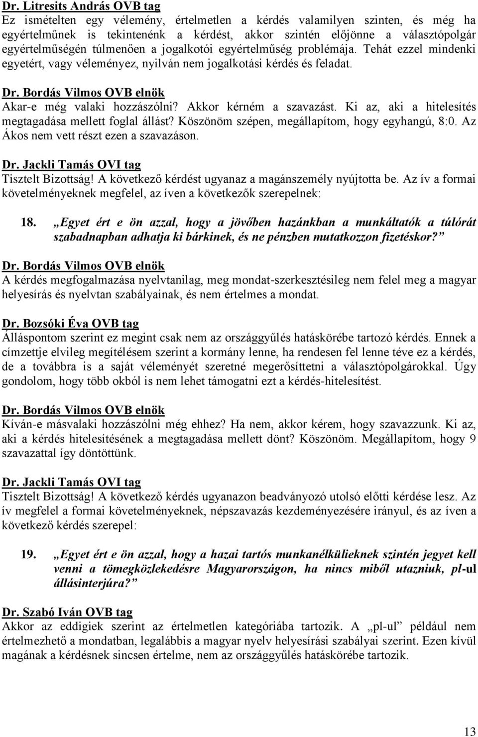 Ki az, aki a hitelesítés megtagadása mellett foglal állást? Köszönöm szépen, megállapítom, hogy egyhangú, 8:0. Az Ákos nem vett részt ezen a szavazáson. Tisztelt Bizottság!