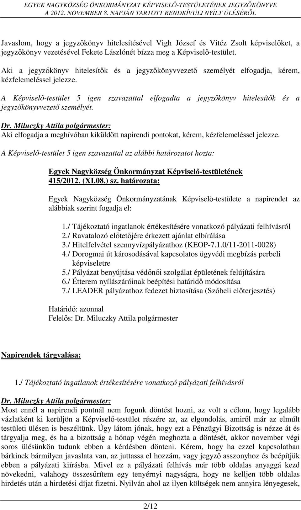 A Képviselő-testület 5 igen szavazattal elfogadta a jegyzőkönyv hitelesítők és a jegyzőkönyvvezető személyét. Aki elfogadja a meghívóban kiküldött napirendi pontokat, kérem, kézfelemeléssel jelezze.