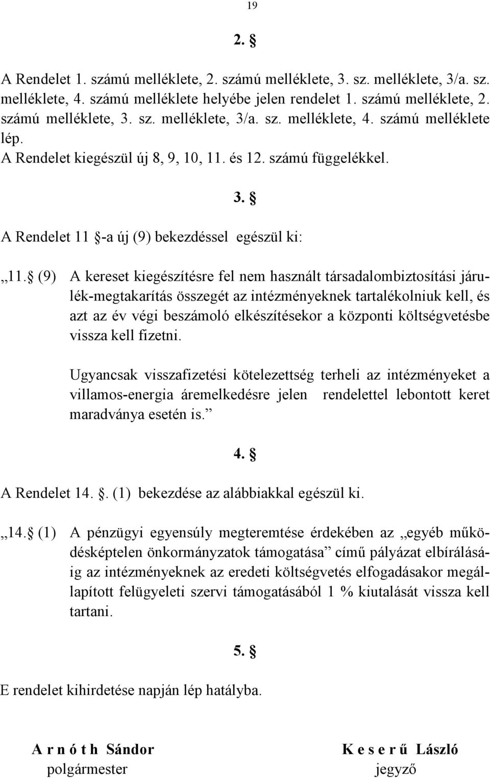 (9) A kereset kiegészítésre fel nem használt társadalombiztosítási járulék-megtakarítás összegét az intézményeknek tartalékolniuk kell, és azt az év végi beszámoló elkészítésekor a központi