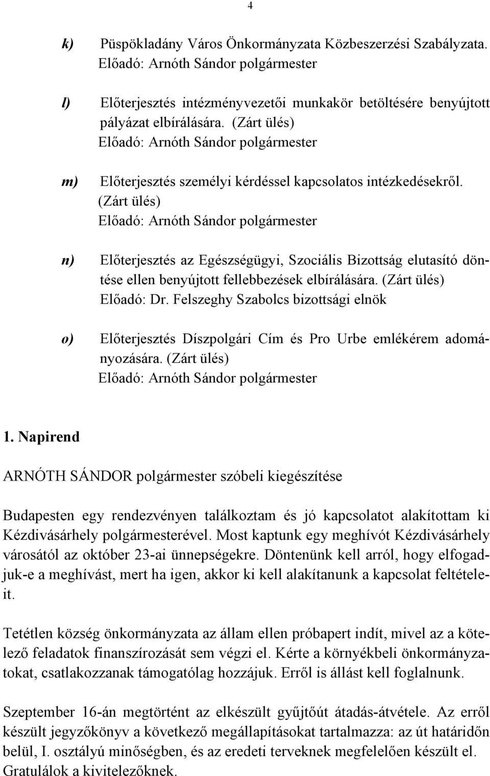 (Zárt ülés) Előadó: Arnóth Sándor polgármester n) Előterjesztés az Egészségügyi, Szociális Bizottság elutasító döntése ellen benyújtott fellebbezések elbírálására. (Zárt ülés) Előadó: Dr.