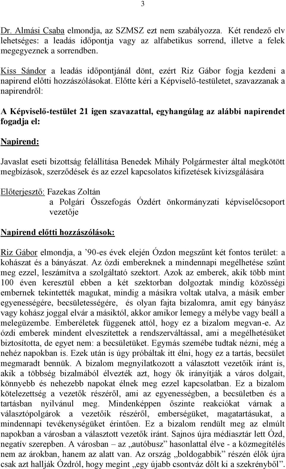 Előtte kéri a Képviselő-testületet, szavazzanak a napirendről: A Képviselő-testület 21 igen szavazattal, egyhangúlag az alábbi napirendet fogadja el: Napirend: Javaslat eseti bizottság felállítása