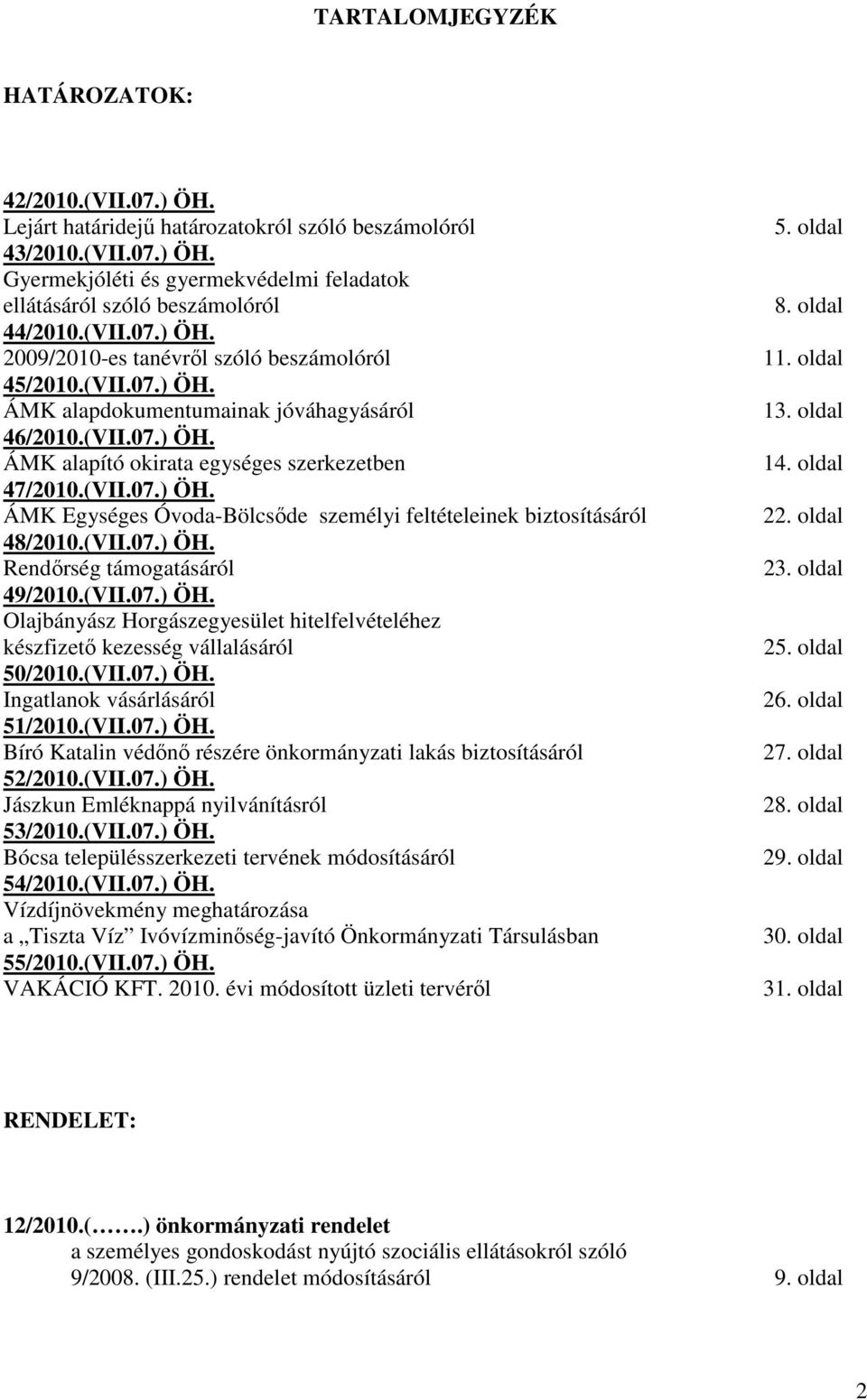 (VII.07.) ÖH. Rendırség támogatásáról 49/2010.(VII.07.) ÖH. Olajbányász Horgászegyesület hitelfelvételéhez készfizetı kezesség vállalásáról 50/2010.(VII.07.) ÖH. Ingatlanok vásárlásáról 51/2010.(VII.07.) ÖH. Bíró Katalin védını részére önkormányzati lakás biztosításáról 52/2010.