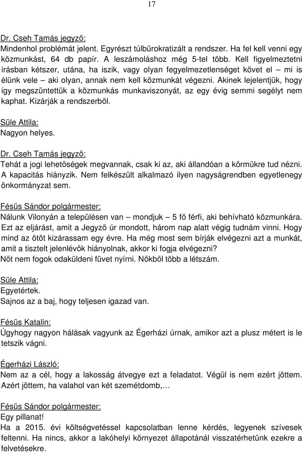 Akinek lejelentjük, hogy így megszüntettük a közmunkás munkaviszonyát, az egy évig semmi segélyt nem kaphat. Kizárják a rendszerből. Süle Attila: Nagyon helyes.