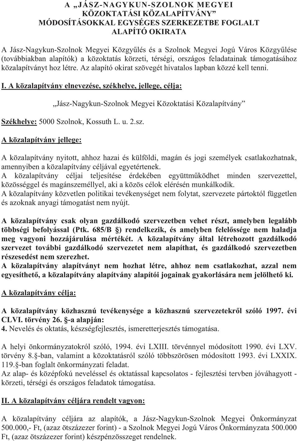 A közalapítvány elnevezése, székhelye, jellege, célja: Jász-Nagykun-Szolnok Megyei Közoktatási Közalapítvány Székhelye: 5000 Szolnok, Kossuth L. u. 2.sz. A közalapítvány jellege: A közalapítvány nyitott, ahhoz hazai és külföldi, magán és jogi személyek csatlakozhatnak, amennyiben a közalapítvány céljával egyetértenek.