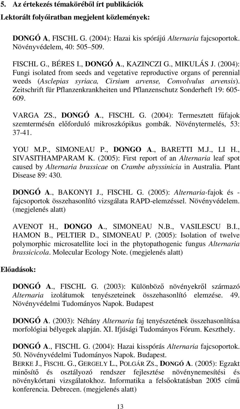 Zeitschrift für Pflanzenkrankheiten und Pflanzenschutz Sonderheft 19: 605-609. VARGA ZS., DONGÓ A., FISCHL G. (2004): Termesztett ffajok szemtermésén elforduló mikroszkópikus gombák.